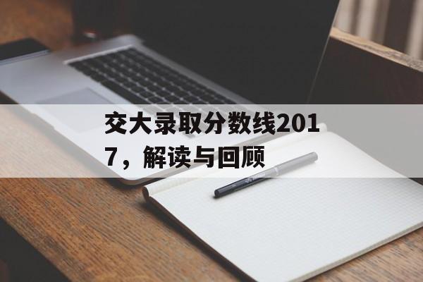 交大录取分数线2017,解读与回顾 交大录取分数线2017,解读与回顾