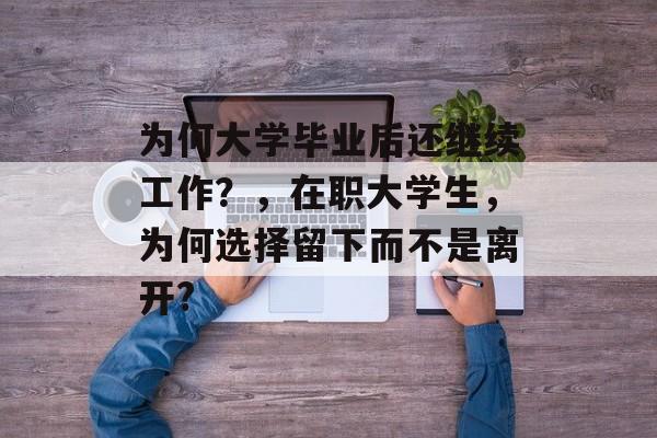 为何大学毕业后还继续工作？，在职大学生，为何选择留下而不是离开?