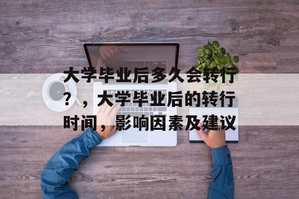 大学毕业后多久会转行?,大学毕业后的转行时间,影响因素及建议 大学毕业后多久会转行?,大学毕业后的转行时间,影响因素及建议