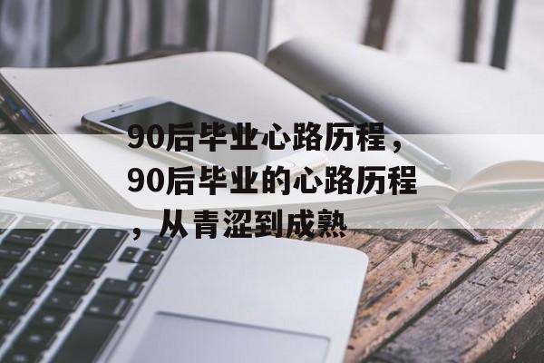 90后毕业心路历程，90后毕业的心路历程，从青涩到成熟
