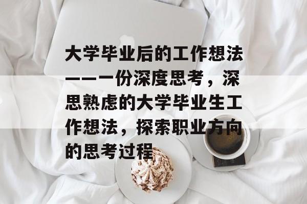 大学毕业后的工作想法——一份深度思考,深思熟虑的大学毕业生工作想法,探索职业方向的思考过程 大学毕业后的工作想法——一份深度思考,深思熟虑的大学毕业生工作想法,探索职业方向的思考过程