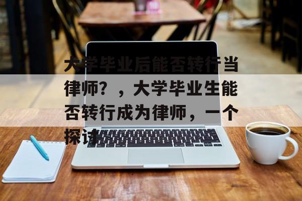 大学毕业后能否转行当律师?,大学毕业生能否转行成为律师,一个探讨 大学毕业后能否转行当律师?,大学毕业生能否转行成为律师,一个探讨