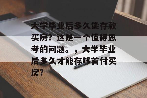 大学毕业后多久能存款买房？这是一个值得思考的问题。，大学毕业后多久才能存够首付买房?