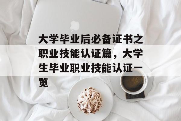 大学毕业后必备证书之职业技能认证篇,大学生毕业职业技能认证一览 大学毕业后必备证书之职业技能认证篇,大学生毕业职业技能认证一览