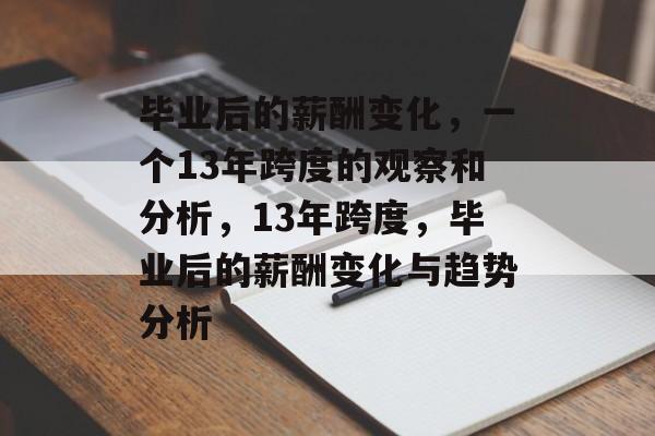 毕业后的薪酬变化，一个13年跨度的观察和分析，13年跨度，毕业后的薪酬变化与趋势分析
