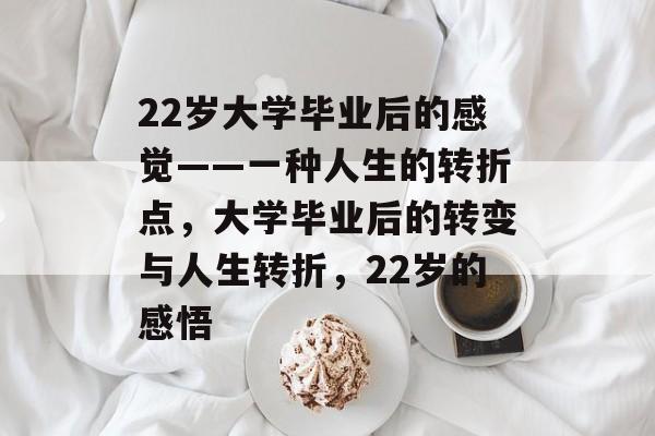 22岁大学毕业后的感觉——一种人生的转折点，大学毕业后的转变与人生转折，22岁的感悟