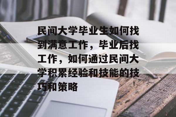 民间大学毕业生如何找到满意工作，毕业后找工作，如何通过民间大学积累经验和技能的技巧和策略