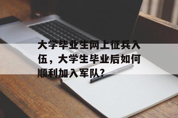 大学毕业生网上征兵入伍，大学生毕业后如何顺利加入军队?