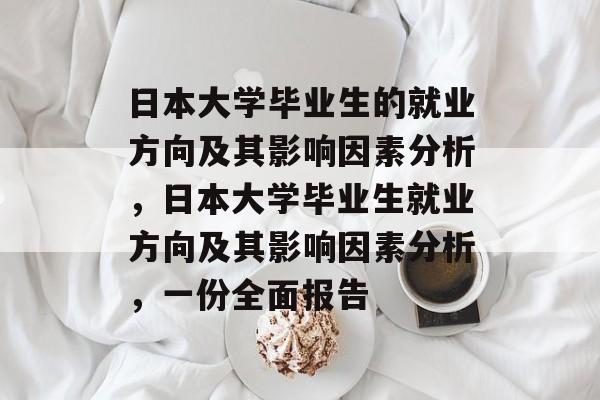 日本大学毕业生的就业方向及其影响因素分析，日本大学毕业生就业方向及其影响因素分析，一份全面报告