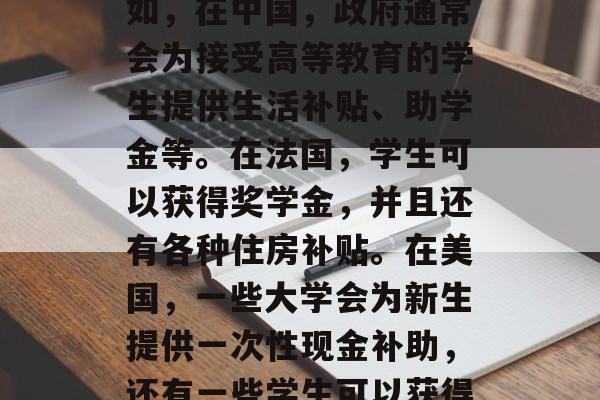 大学生毕业后购买哪种商品可以获得补助？，不同国家和地区的具体政策可能会有所不同。一般来说，不同的地方有不同的补助政策。例如，在中国，政府通常会为接受高等教育的学生提供生活补贴、助学金等。在法国，学生可以获得奖学金，并且还有各种住房补贴。在美国，一些大学会为新生提供一次性现金补助，还有一些学生可以获得学费援助计划。在日本，也有许多学校为毕业生提供奖学金和贷款援助。你需要查阅你所在国家的具体政策以了解更多信息。