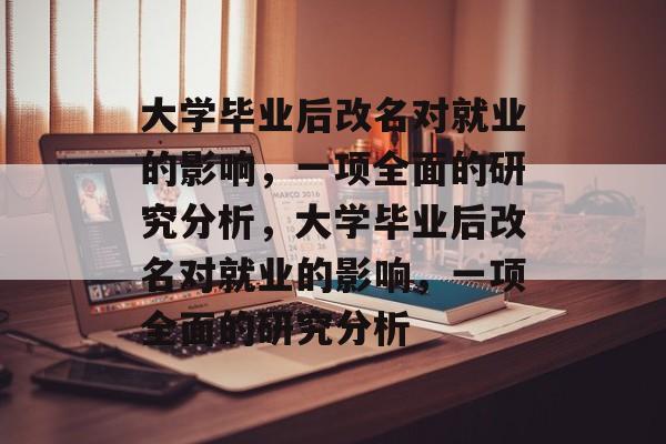 大学毕业后改名对就业的影响,一项全面的研究分析,大学毕业后改名对就业的影响,一项全面的研究分析 大学毕业后改名对就业的影响,一项全面的研究分析,大学毕业后改名对就业的影响,一项全面的研究分析