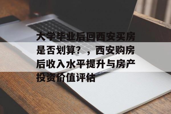 大学毕业后回西安买房是否划算？，西安购房后收入水平提升与房产投资价值评估