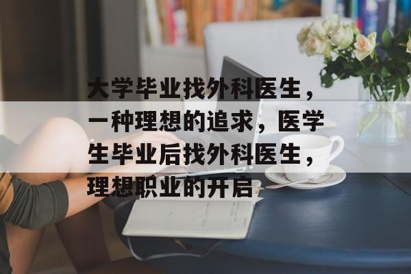 大学毕业找外科医生，一种理想的追求，医学生毕业后找外科医生，理想职业的开启