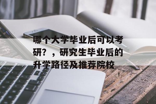 哪个大学毕业后可以考研？，研究生毕业后的升学路径及推荐院校