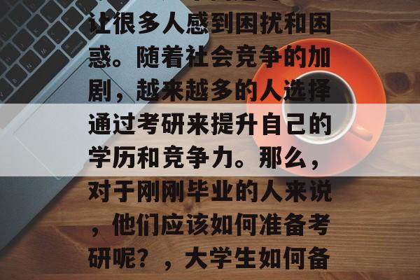 大学毕业生如何备考研究生？这个问题可能会让很多人感到困扰和困惑。随着社会竞争的加剧，越来越多的人选择通过考研来提升自己的学历和竞争力。那么，对于刚刚毕业的人来说，他们应该如何准备考研呢？，大学生如何备战研究生，简单有效的方法分享