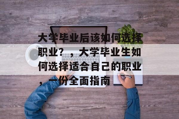 大学毕业后该如何选择职业？，大学毕业生如何选择适合自己的职业，一份全面指南