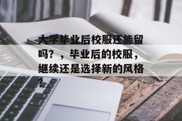 大学毕业后校服还能留吗？，毕业后的校服，继续还是选择新的风格?