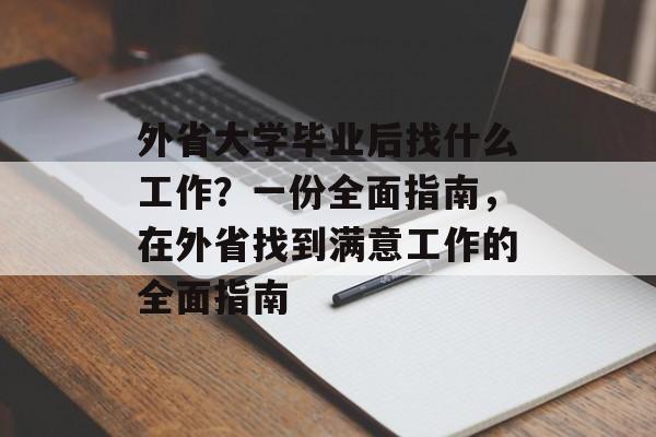 外省大学毕业后找什么工作？一份全面指南，在外省找到满意工作的全面指南