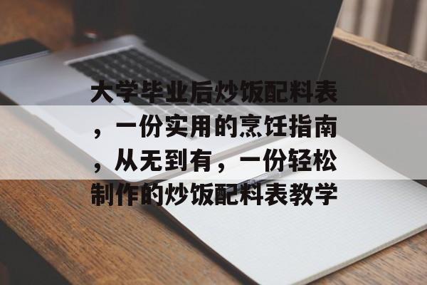 大学毕业后炒饭配料表，一份实用的烹饪指南，从无到有，一份轻松制作的炒饭配料表教学