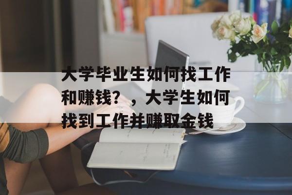 大学毕业生如何找工作和赚钱?,大学生如何找到工作并赚取金钱 大学毕业生如何找工作和赚钱?,大学生如何找到工作并赚取金钱
