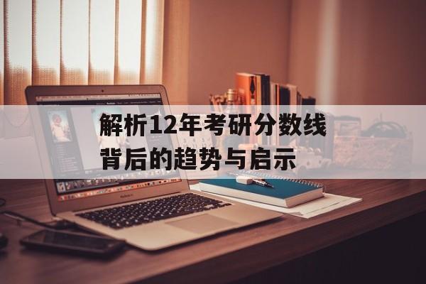 解析12年考研分数线背后的趋势与启示 解析12年考研分数线背后的趋势与启示