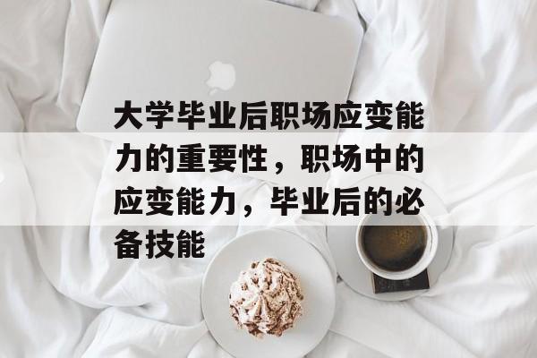 大学毕业后职场应变能力的重要性，职场中的应变能力，毕业后的必备技能