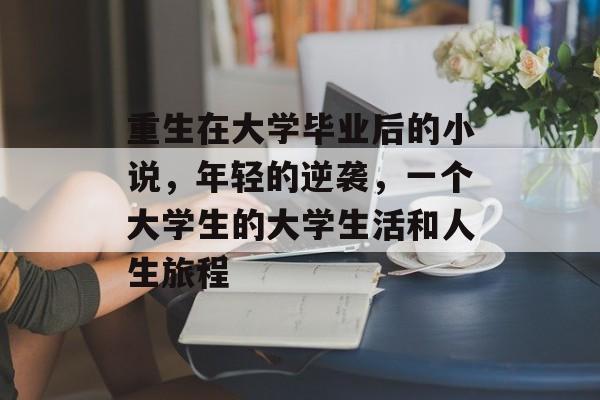 重生在大学毕业后的小说，年轻的逆袭，一个大学生的大学生活和人生旅程