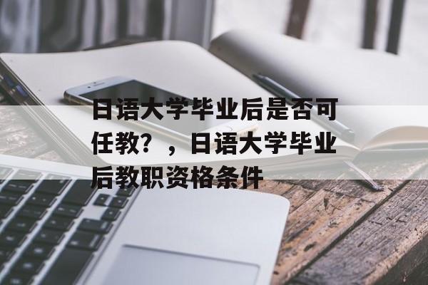 日语大学毕业后是否可任教？，日语大学毕业后教职资格条件