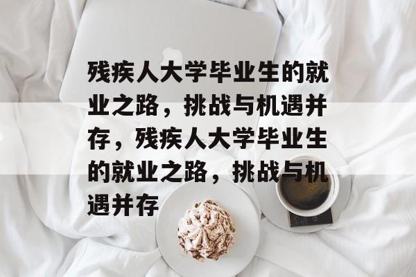 残疾人大学毕业生的就业之路,挑战与机遇并存,残疾人大学毕业生的就业之路,挑战与机遇并存 残疾人大学毕业生的就业之路,挑战与机遇并存,残疾人大学毕业生的就业之路,挑战与机遇并存