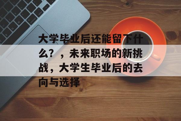 大学毕业后还能留下什么？，未来职场的新挑战，大学生毕业后的去向与选择