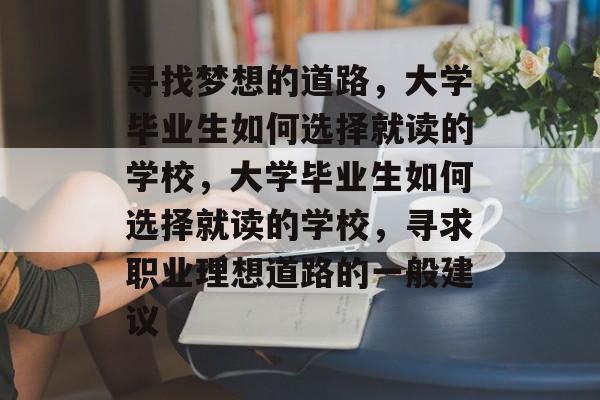 寻找梦想的道路，大学毕业生如何选择就读的学校，大学毕业生如何选择就读的学校，寻求职业理想道路的一般建议
