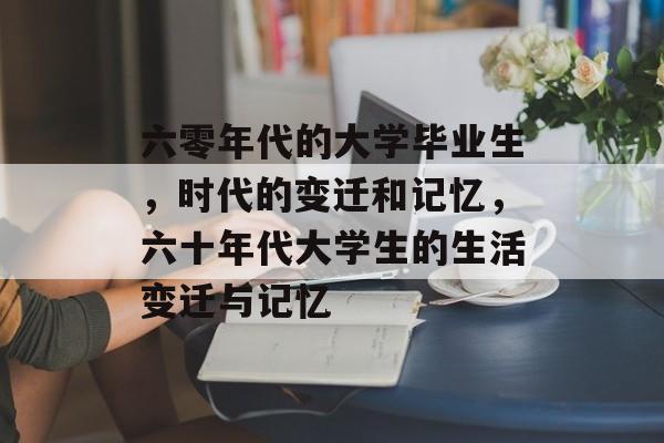六零年代的大学毕业生，时代的变迁和记忆，六十年代大学生的生活变迁与记忆