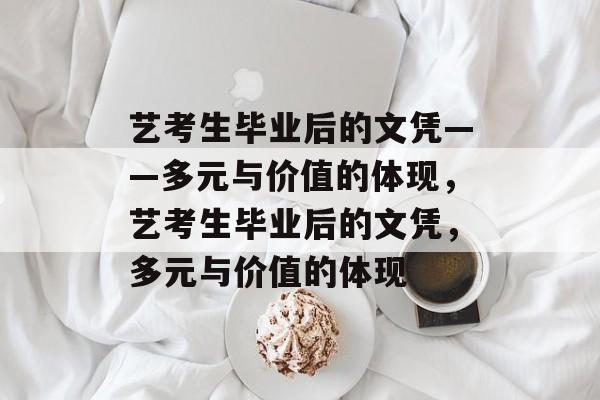 艺考生毕业后的文凭——多元与价值的体现，艺考生毕业后的文凭，多元与价值的体现