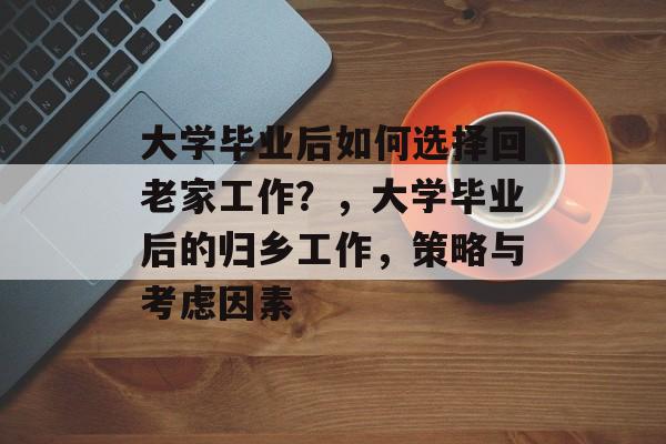 大学毕业后如何选择回老家工作?,大学毕业后的归乡工作,策略与考虑因素 大学毕业后如何选择回老家工作?,大学毕业后的归乡工作,策略与考虑因素