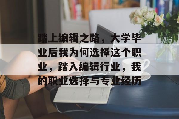 踏上编辑之路，大学毕业后我为何选择这个职业，踏入编辑行业，我的职业选择与专业经历
