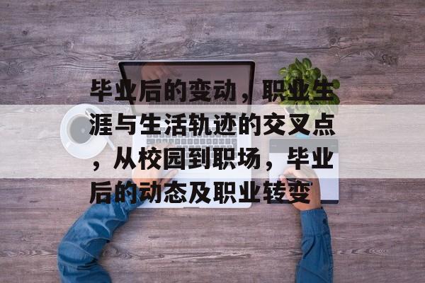 毕业后的变动，职业生涯与生活轨迹的交叉点，从校园到职场，毕业后的动态及职业转变