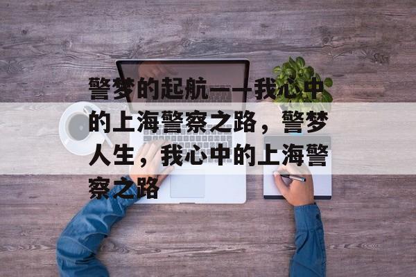 警梦的起航——我心中的上海警察之路，警梦人生，我心中的上海警察之路