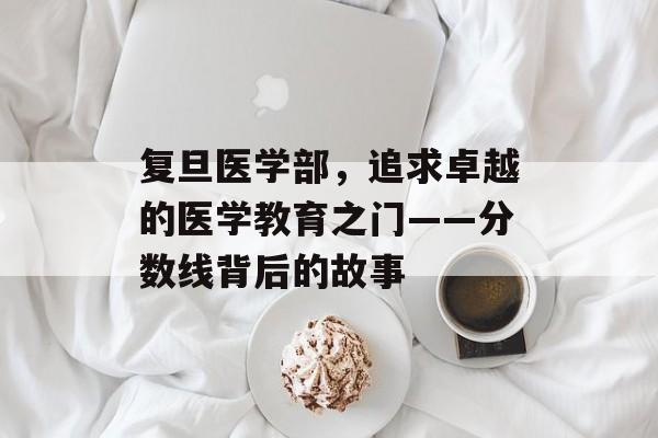 复旦医学部，追求卓越的医学教育之门——分数线背后的故事