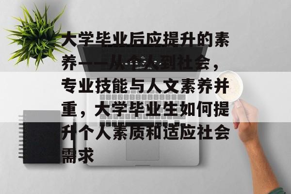 大学毕业后应提升的素养——从个人到社会，专业技能与人文素养并重，大学毕业生如何提升个人素质和适应社会需求
