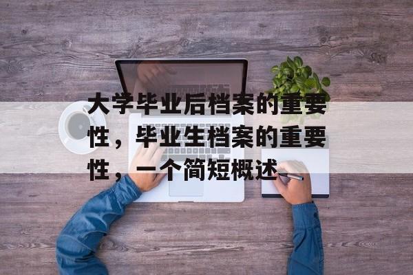 大学毕业后档案的重要性,毕业生档案的重要性,一个简短概述 大学毕业后档案的重要性,毕业生档案的重要性,一个简短概述