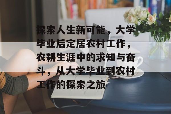 探索人生新可能，大学毕业后定居农村工作，农耕生涯中的求知与奋斗，从大学毕业到农村工作的探索之旅