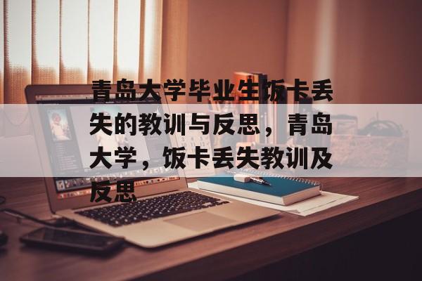 青岛大学毕业生饭卡丢失的教训与反思，青岛大学，饭卡丢失教训及反思