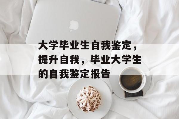 大学毕业生自我鉴定，提升自我，毕业大学生的自我鉴定报告