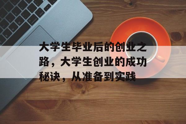大学生毕业后的创业之路,大学生创业的成功秘诀,从准备到实践 大学生毕业后的创业之路,大学生创业的成功秘诀,从准备到实践
