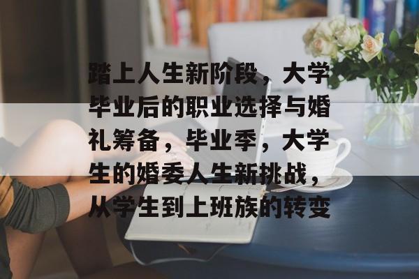 踏上人生新阶段,大学毕业后的职业选择与婚礼筹备,毕业季,大学生的婚委人生新挑战,从学生到上班族的转变 踏上人生新阶段,大学毕业后的职业选择与婚礼筹备,毕业季,大学生的婚委人生新挑战,从学生到上班族的转变