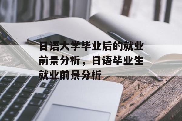 日语大学毕业后的就业前景分析,日语毕业生就业前景分析 日语大学毕业后的就业前景分析,日语毕业生就业前景分析