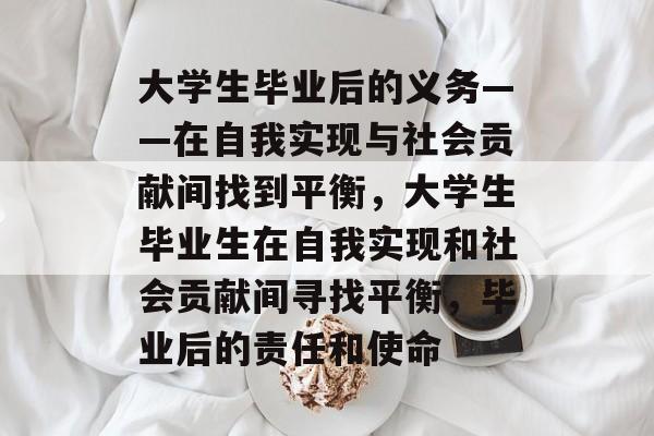 大学生毕业后的义务——在自我实现与社会贡献间找到平衡，大学生毕业生在自我实现和社会贡献间寻找平衡，毕业后的责任和使命