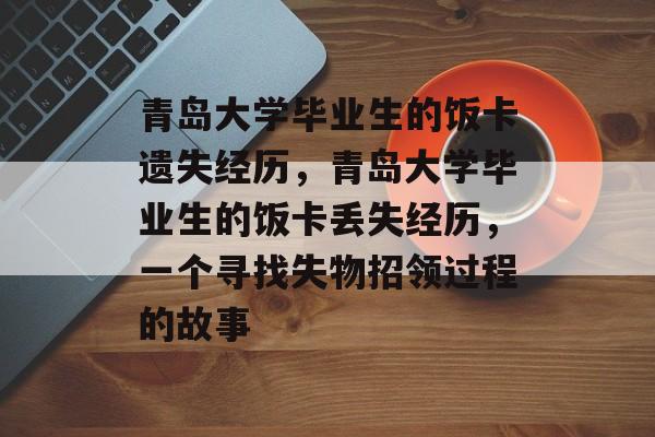 青岛大学毕业生的饭卡遗失经历，青岛大学毕业生的饭卡丢失经历，一个寻找失物招领过程的故事