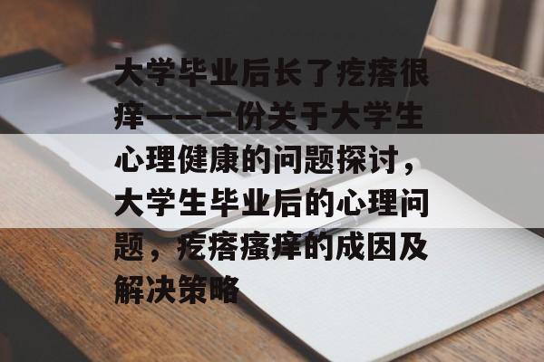 大学毕业后长了疙瘩很痒——一份关于大学生心理健康的问题探讨，大学生毕业后的心理问题，疙瘩瘙痒的成因及解决策略