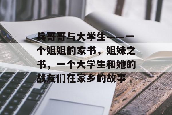 兵哥哥与大学生——一个姐姐的家书，姐妹之书，一个大学生和她的战友们在家乡的故事